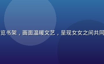 两位女性在书店里并肩浏览书架，画面温暖文艺，呈现女女之间共同兴趣爱好带来的情感连接
