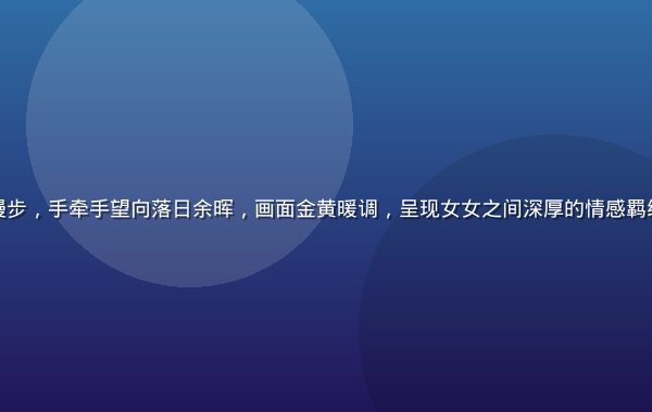 两位女性在傍晚海边漫步，手牵手望向落日余晖，画面金黄暖调，呈现女女之间深厚的情感羁绊与相互陪伴的幸福感