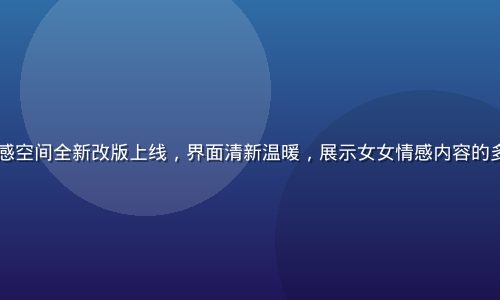 2026年女女情感空间全新改版上线，界面清新温暖，展示女女情感内容的多元专栏与社区功能